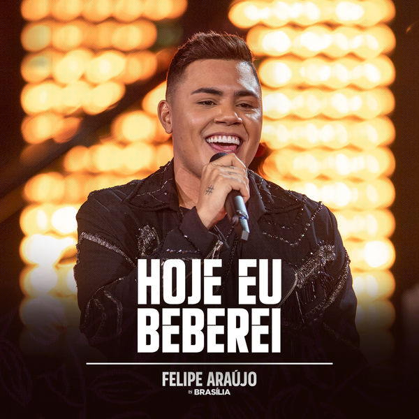 Felipe Araújo|Hoje Eu Beberei (Felipe Araújo In Brasília / Ao Vivo)