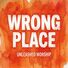 Unleashed Worship Wrong Place