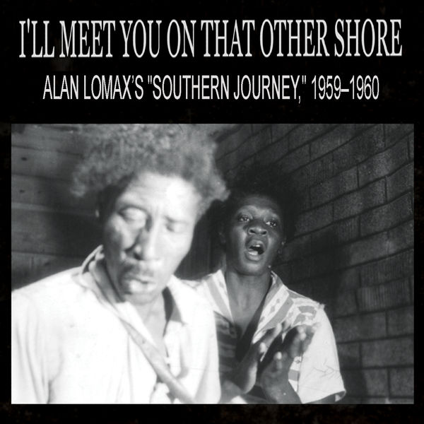 Various Artists - I'll Meet You On That Other Shore: Alan Lomax’s "Southern Journey," 1959–1960 Various Artists - I'll Meet You On That Other Shore: Alan Lomax’s "Southern Journey," 1959–1960