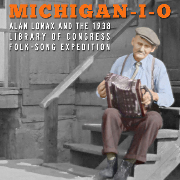 Various Artists - Michigan-I-O: Alan Lomax and the 1938 Library of Congress Folk-Song Expedition Various Artists - Michigan-I-O: Alan Lomax and the 1938 Library of Congress Folk-Song Expedition