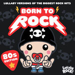 Lullaby Rock! Born to Rock : 80s Edition : Lullaby Versions of the Biggest Rock Hits