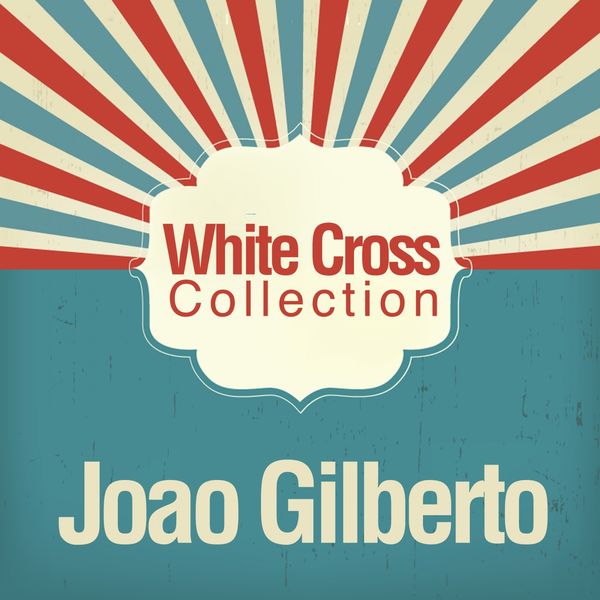 João Gilberto - White Cross Collection João Gilberto - White Cross Collection