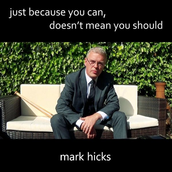 Mark Hicks - Just Because You Can, Doesn't Mean You Should Mark Hicks - Just Because You Can, Doesn't Mean You Should