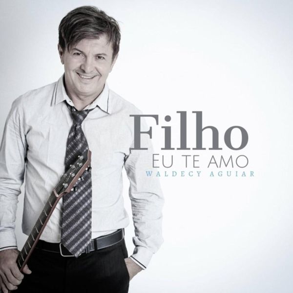 Waldecy Aguiar - Filho Eu Te Amo Waldecy Aguiar - Filho Eu Te Amo