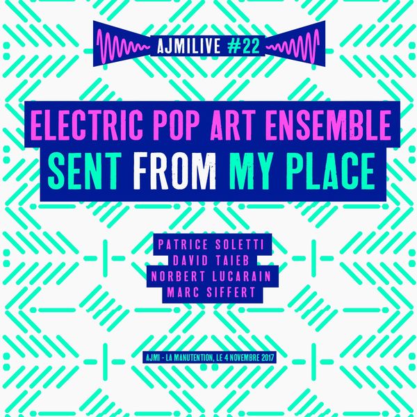 Electric Pop Art Ensemble|Sent from My Place, Ajmilive, Vol. 22 (feat. Patrice Soletti, David Taieb, Norbert Lucarain, Marc Siffert) (Live - La Manutention, Le 4 Novembre 2017) Electric Pop Art Ensemble|Sent from My Place, Ajmilive, Vol. 22 (feat. Patrice Soletti, David Taieb, Norbert Lucarain, Marc Siffert) (Live - La Manutention, Le 4 Novembre 2017)