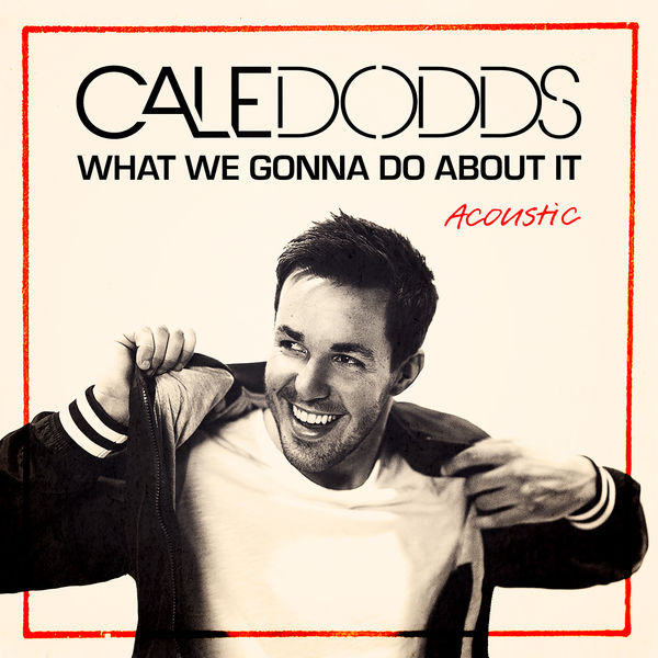 Cale Dodds - What We Gonna Do About It (Acoustic) Cale Dodds - What We Gonna Do About It (Acoustic)