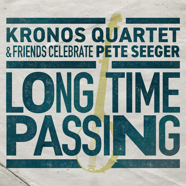 Kronos Quartet|Long Time Passing: Kronos Quartet and Friends Celebrate Pete Seeger Kronos Quartet|Long Time Passing: Kronos Quartet and Friends Celebrate Pete Seeger