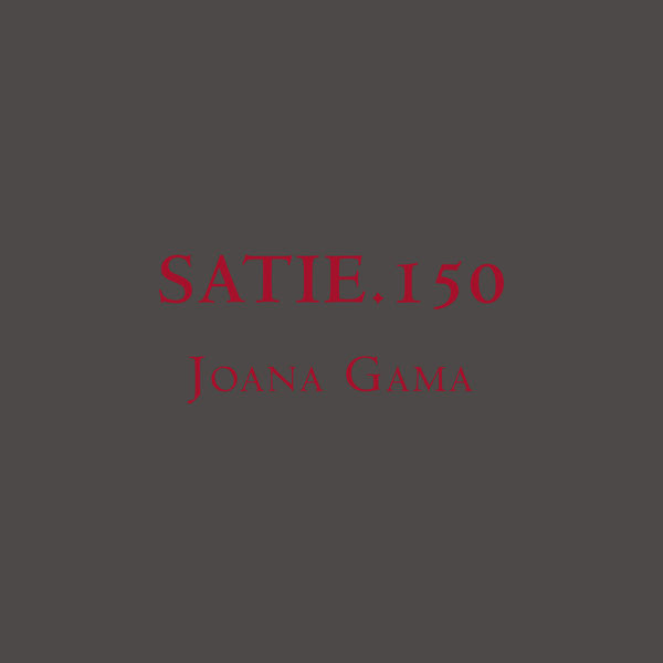 Joana Gama - Satie.150 Joana Gama - Satie.150