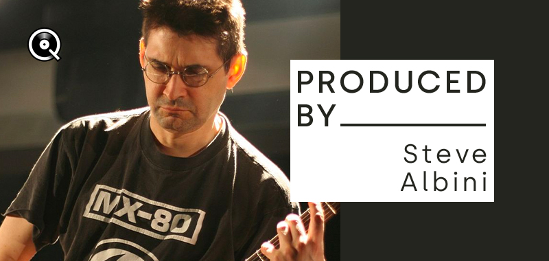Produced by... Steve Albini Produced by... Steve Albini