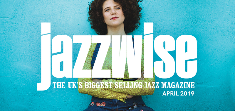 Jazzwise - April 2019 Jazzwise - April 2019