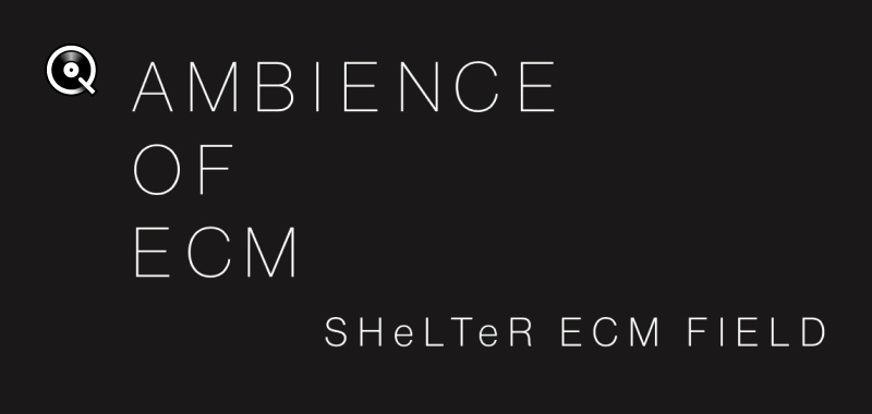 selected by SHeLTeR ECM FIELD (Yoshio + Keisei) - Ambience of ECM